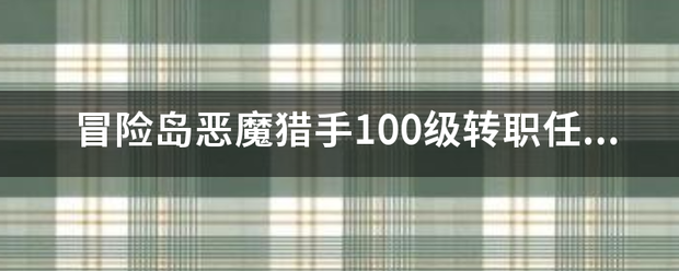 冒险岛恶魔猎手100级转职任务字哪百儿接