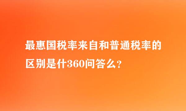 最惠国税率来自和普通税率的区别是什360问答么？