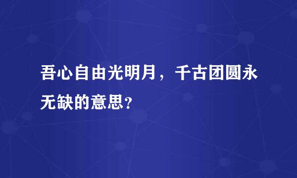 吾心自由光明月，千古团圆永无缺的意思？