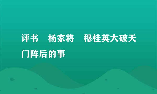 评书 杨家将 穆桂英大破天门阵后的事