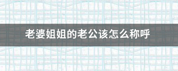 老婆姐姐的老公该怎么称呼