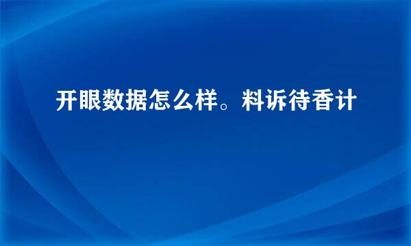 开眼数据怎么样。料诉待香计