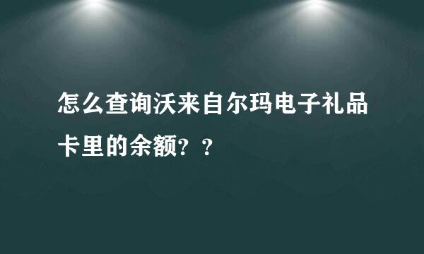 怎么查询沃来自尔玛电子礼品卡里的余额？？