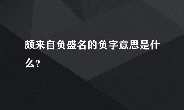 颇来自负盛名的负字意思是什么？