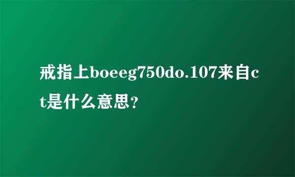 戒指上boeeg750do.107来自ct是什么意思？