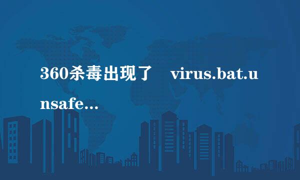 360杀毒出现了 virus.bat.unsafe.1木马病毒，这是什么木马病毒？