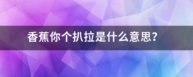 香蕉你个扒拉是什么意思？