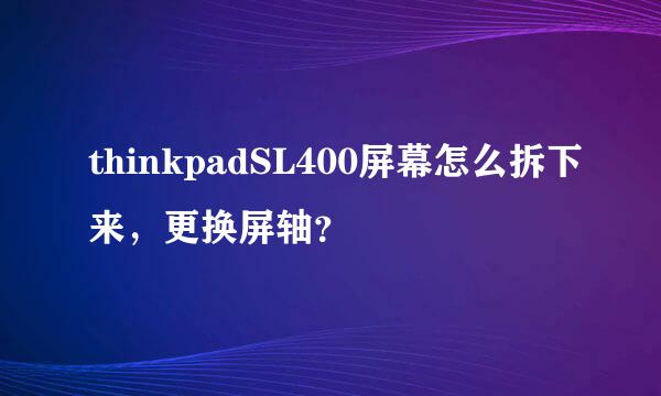 thinkpadSL400屏幕怎么拆下来，更换屏轴？