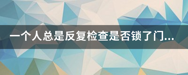 一个人总是反复检查是否锁了门或不停的洗手这属于哪种心理障碍？