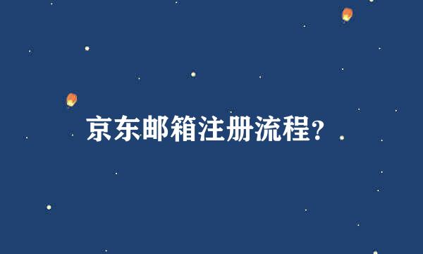 京东邮箱注册流程？