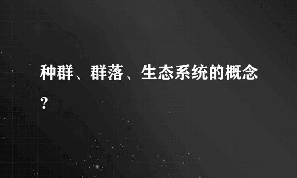 种群、群落、生态系统的概念？