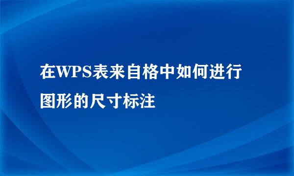 在WPS表来自格中如何进行图形的尺寸标注