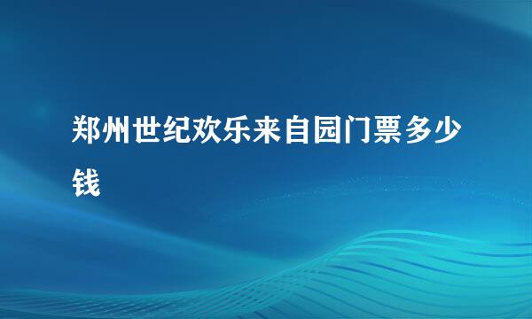 郑州世纪欢乐来自园门票多少钱