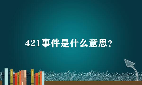 421事件是什么意思？