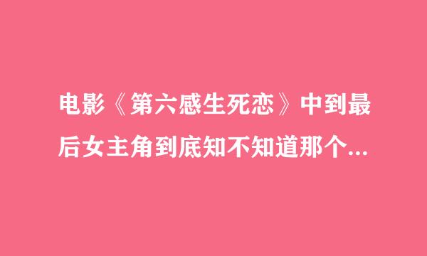 电影《第六感生死恋》中到最后女主角到底知不知道那个人是死神?为什么她面部表情那么伤心