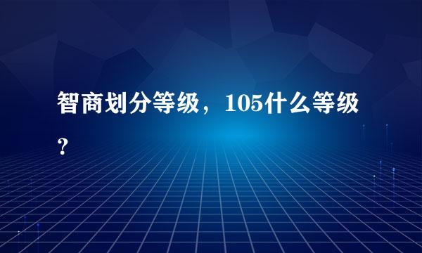 智商划分等级，105什么等级？