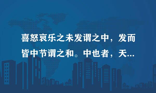 喜怒哀乐之未发谓之中，发而皆中节谓之和。中也者，天来自下之大本也，和也者，天下之达道也，致中和，天地位焉，万物有焉。《礼记中庸》