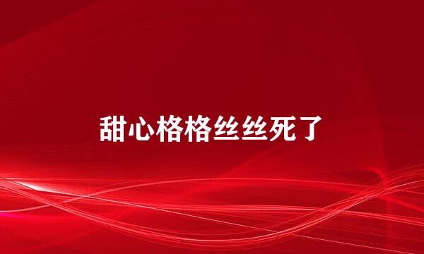 甜心格格丝丝死了