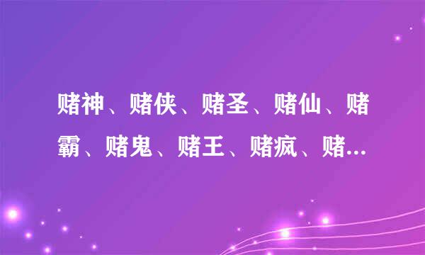 赌神、赌侠、赌圣、赌仙、赌霸、赌鬼、赌王、赌疯、赌佛、赌魔、赌邪、赌王谁更厉害？