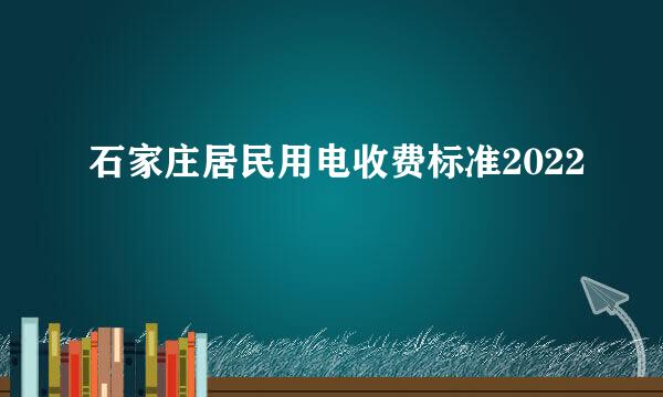 石家庄居民用电收费标准2022