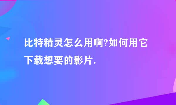 比特精灵怎么用啊?如何用它下载想要的影片.