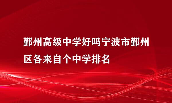 鄞州高级中学好吗宁波市鄞州区各来自个中学排名