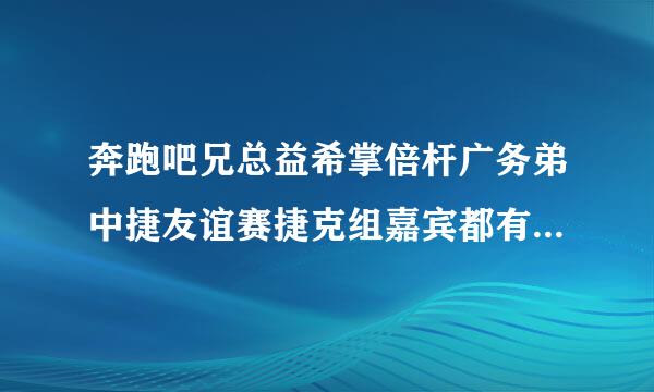 奔跑吧兄总益希掌倍杆广务弟中捷友谊赛捷克组嘉宾都有谁 中捷友谊赛捷克组嘉宾名单