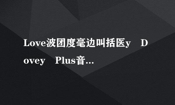 Love波团度毫边叫括医y Dovey Plus音译歌词~