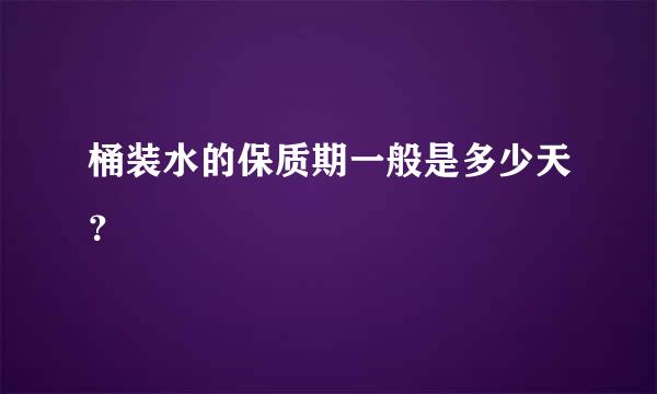 桶装水的保质期一般是多少天？