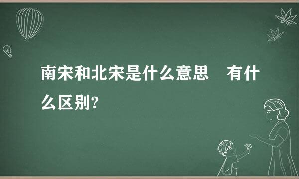 南宋和北宋是什么意思 有什么区别?