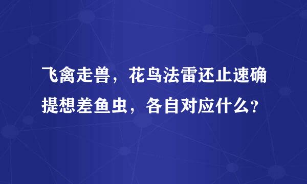 飞禽走兽，花鸟法雷还止速确提想差鱼虫，各自对应什么？