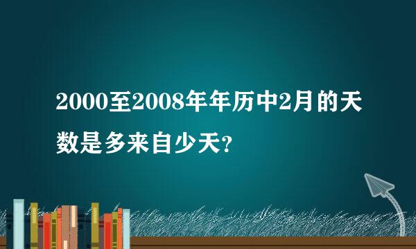 2000至2008年年历中2月的天数是多来自少天？