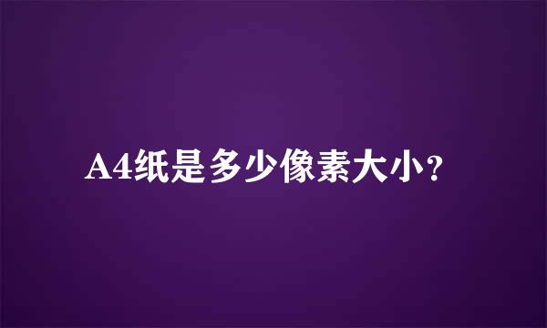 A4纸是多少像素大小？