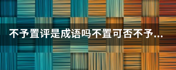 不予置评是成语吗不置可否不予置评与不置可否