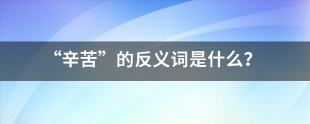 “辛苦”的反义词是什么？