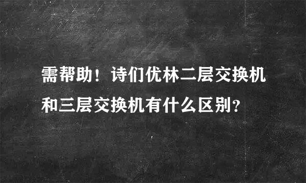 需帮助！诗们优林二层交换机和三层交换机有什么区别？