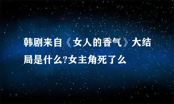 韩剧来自《女人的香气》大结局是什么?女主角死了么