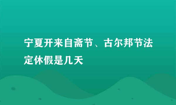 宁夏开来自斋节、古尔邦节法定休假是几天