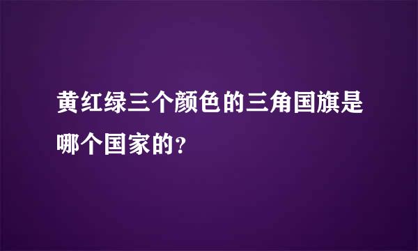 黄红绿三个颜色的三角国旗是哪个国家的？