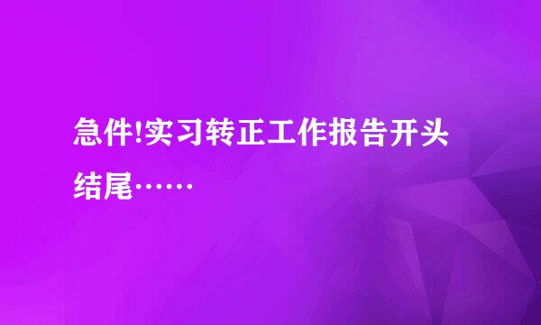 急件!实习转正工作报告开头结尾……