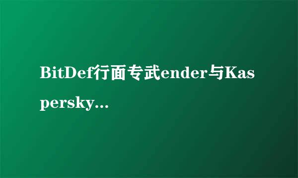 BitDef行面专武ender与Kaspersky哪个更好