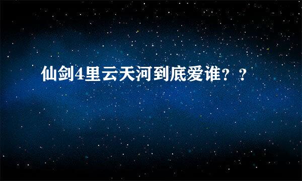 仙剑4里云天河到底爱谁？？