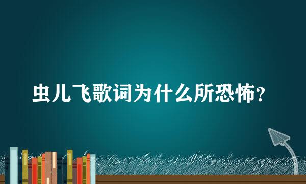 虫儿飞歌词为什么所恐怖？