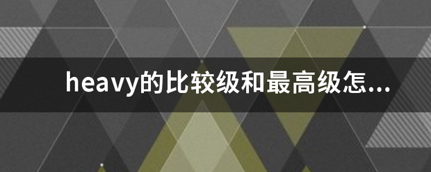 heavy的比较级和最高级怎么写？