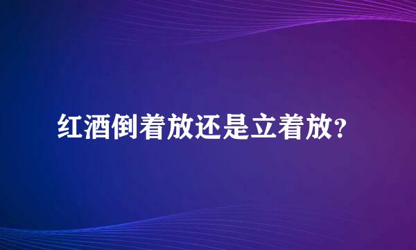 红酒倒着放还是立着放？