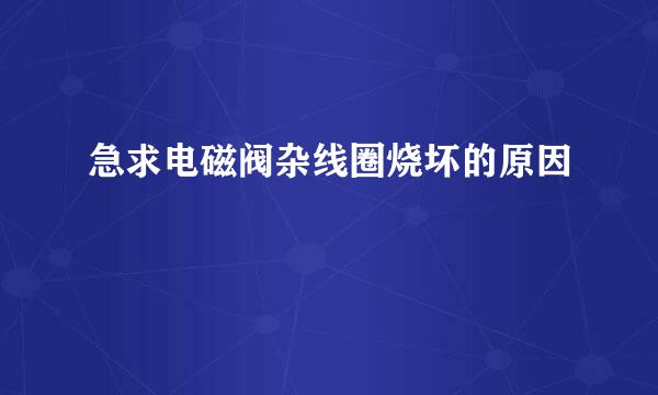 急求电磁阀杂线圈烧坏的原因