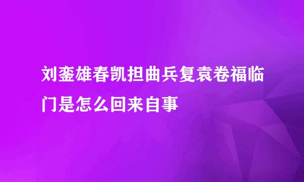 刘銮雄春凯担曲兵复袁卷福临门是怎么回来自事