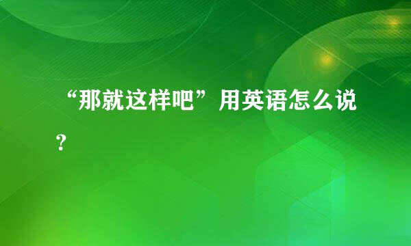 “那就这样吧”用英语怎么说？