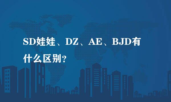 SD娃娃、DZ、AE、BJD有什么区别？