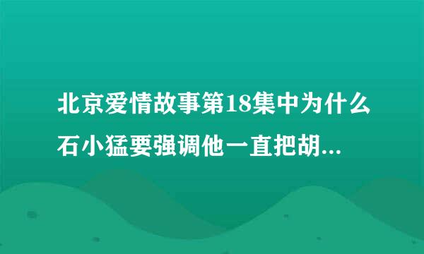 北京爱情故事第18集中为什么石小猛要强调他一直把胡荣强当哥哥看?